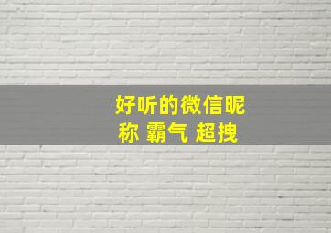 好听的微信昵称 霸气 超拽